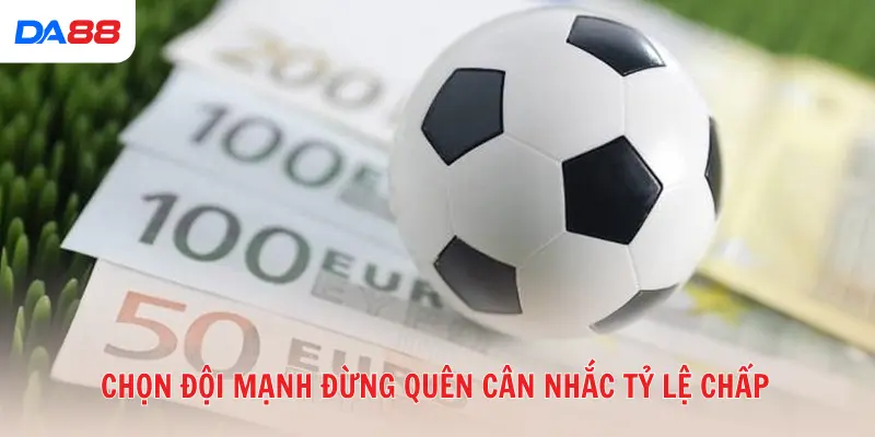 Chọn đội mạnh đừng quên cân nhắc tỷ lệ chấp