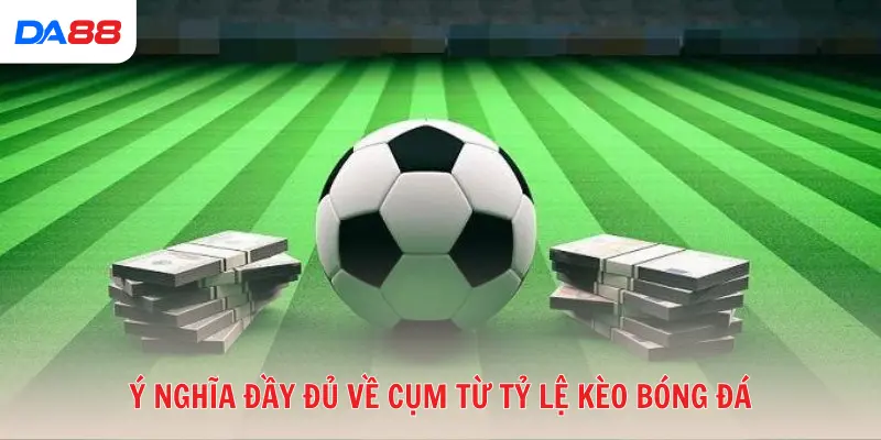 Ý nghĩa đầy đủ về cụm từ Tỷ lệ kèo bóng đá